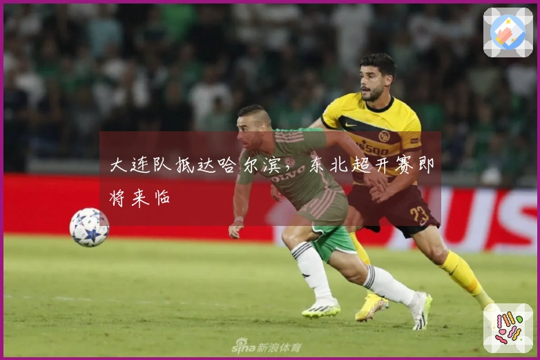 大连队抵达哈尔滨，东北超开赛即将来临